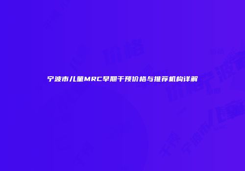 宁波市儿童MRC早期干预价格与推荐机构详解
