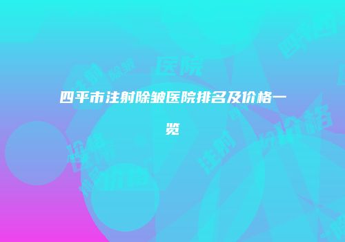 四平市注射除皱医院排名及价格一览