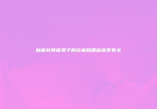 自体软骨做鼻子的价格和哪些因素有关