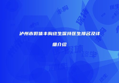 泸州市假体丰胸终生保持医生排名及详细介绍