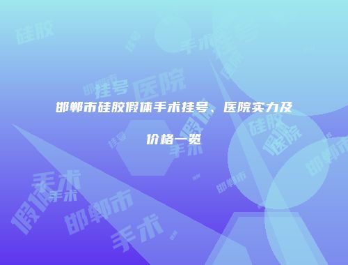 邯郸市硅胶假体手术挂号、医院实力及价格一览