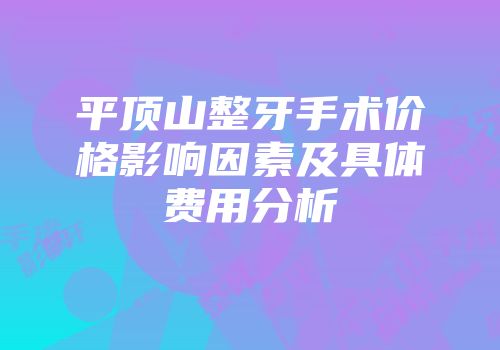 平顶山整牙手术价格影响因素及具体费用分析