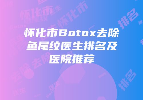 怀化市Botox去除鱼尾纹医生排名及医院推荐