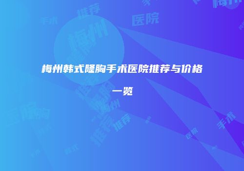 梅州韩式隆胸手术医院推荐与价格一览