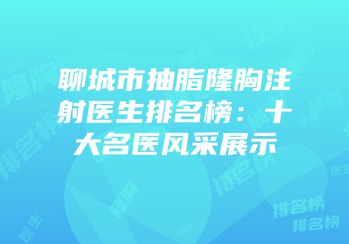 聊城市抽脂隆胸注射医生排名榜：十大名医风采展示