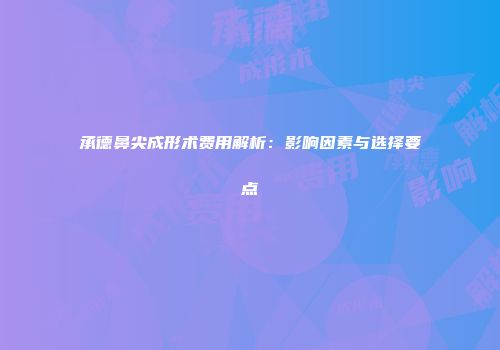 承德鼻尖成形术费用解析：影响因素与选择要点