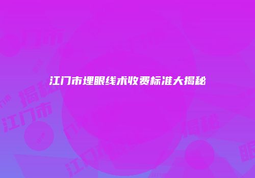 江门市埋眼线术收费标准大揭秘