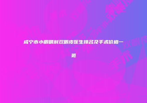 咸宁市小眼睛割双眼皮医生排名及手术价格一览