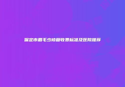 保定市眉毛少修复收费标准及医院推荐