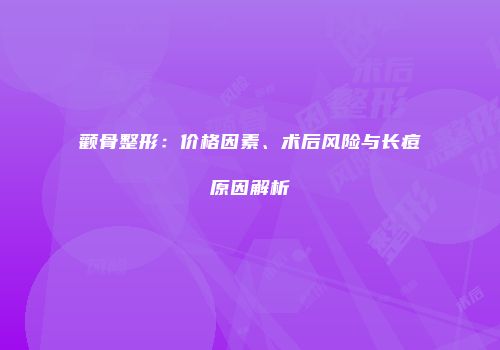 颧骨整形：价格因素、术后风险与长痘原因解析
