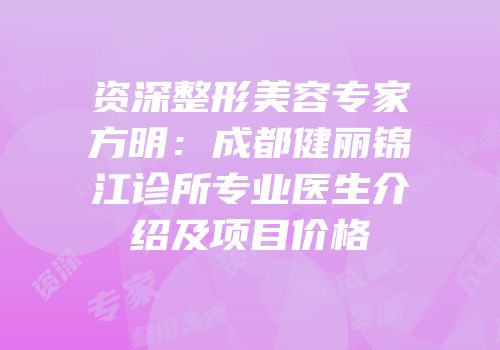 资深整形美容专家方明：成都健丽锦江诊所专业医生介绍及项目价格