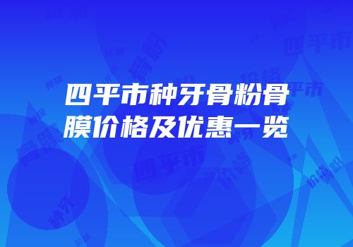 四平市种牙骨粉骨膜价格及优惠一览