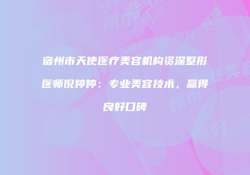 宿州市天使医疗美容机构资深整形医师倪婷婷：专业美容技术，赢得良好口碑