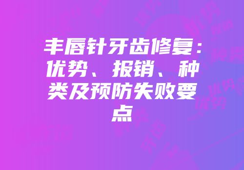 丰唇针牙齿修复：优势、报销、种类及预防失败要点