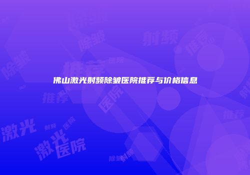 佛山激光射频除皱医院推荐与价格信息