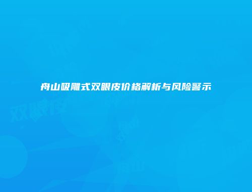 舟山吸雕式双眼皮价格解析与风险警示