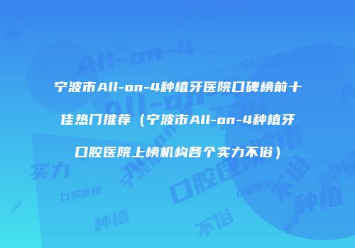 宁波市All-on-4种植牙医院口碑榜前十佳热门推荐（宁波市All-on-4种植牙口腔医院上榜机构各个实力不俗）