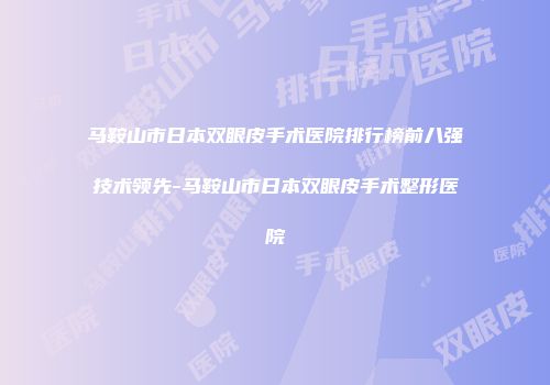 马鞍山市日本双眼皮手术医院排行榜前八强技术领先-马鞍山市日本双眼皮手术整形医院