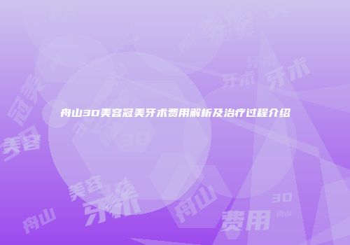 舟山3D美容冠美牙术费用解析及治疗过程介绍