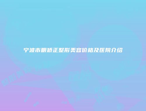 宁波市眼矫正整形美容价格及医院介绍