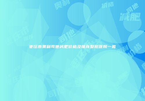 枣庄市奥利司他减肥价格及推荐整形医院一览