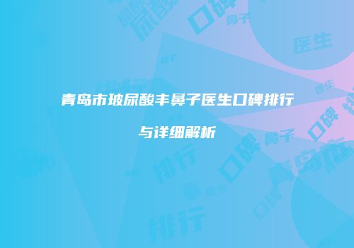 青岛市玻尿酸丰鼻子医生口碑排行与详细解析