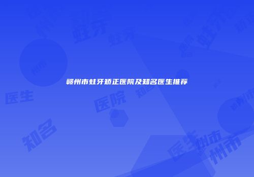 赣州市蛀牙矫正医院及知名医生推荐