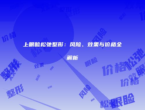 上眼睑松弛整形：风险、效果与价格全解析