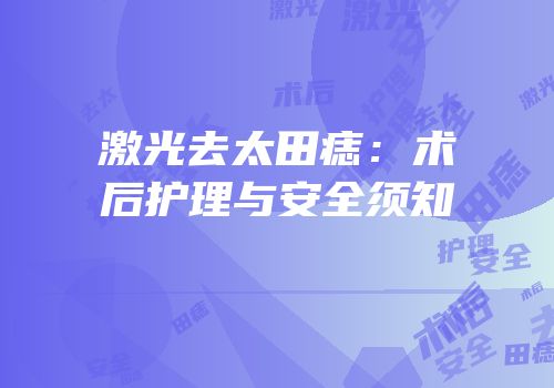 激光去太田痣：术后护理与安全须知