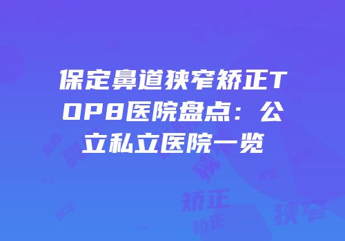 保定鼻道狭窄矫正TOP8医院盘点：公立私立医院一览