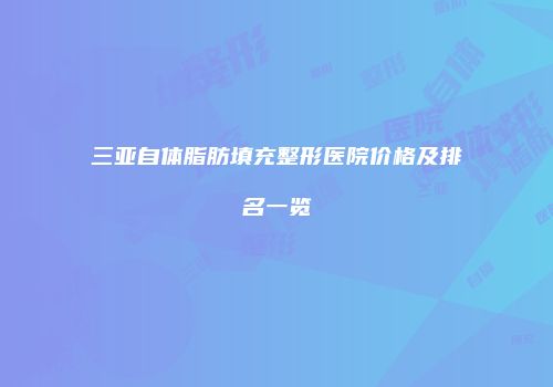 三亚自体脂肪填充整形医院价格及排名一览