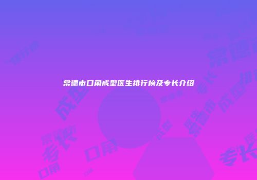 常德市口角成型医生排行榜及专长介绍