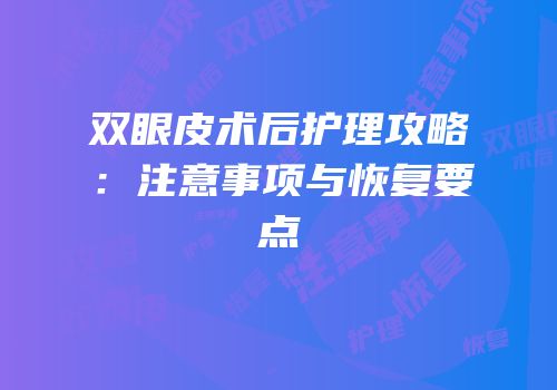 双眼皮术后护理攻略：注意事项与恢复要点