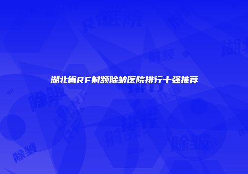 湖北省RF射频除皱医院排行十强推荐