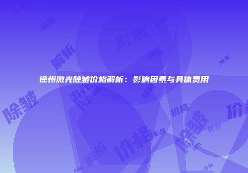 徐州激光除皱价格解析：影响因素与具体费用