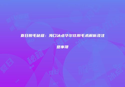夏日脱毛秘籍：海口冰点华尔兹脱毛术解析及注意事项