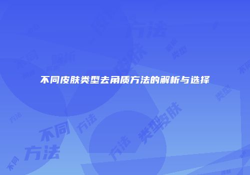 不同皮肤类型去角质方法的解析与选择
