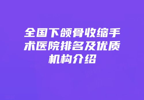 全国下颌骨收缩手术医院排名及优质机构介绍