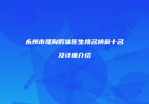 永州市隆胸假体医生排名榜前十名及详细介绍