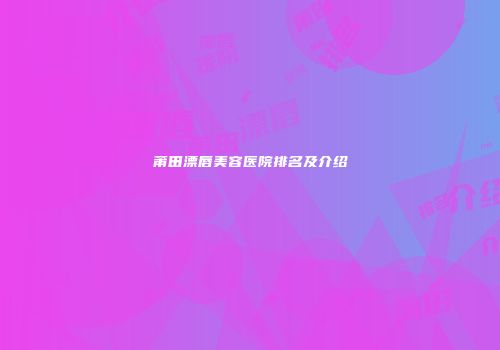 莆田漂唇美容医院排名及介绍