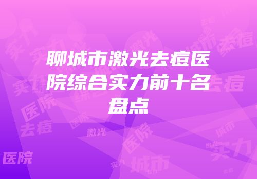 聊城市激光去痘医院综合实力前十名盘点