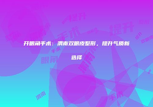 开眼角手术：渭南双眼皮整形，提升气质新选择