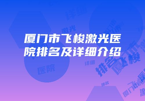 厦门市飞梭激光医院排名及详细介绍