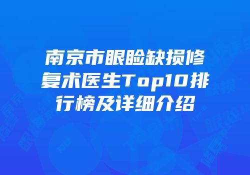 南京市眼睑缺损修复术医生Top10排行榜及详细介绍