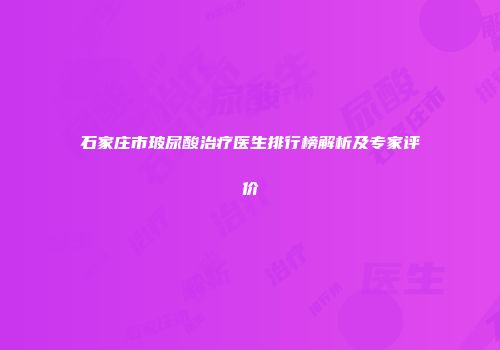 石家庄市玻尿酸治疗医生排行榜解析及专家评价