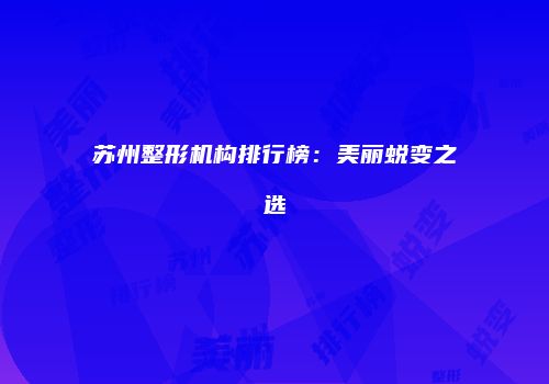 苏州整形机构排行榜：美丽蜕变之选