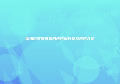 衢州市双眼皮整形医院排行榜及医院介绍