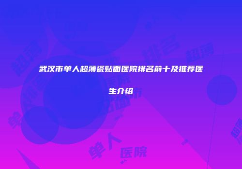 武汉市单人超薄瓷贴面医院排名前十及推荐医生介绍