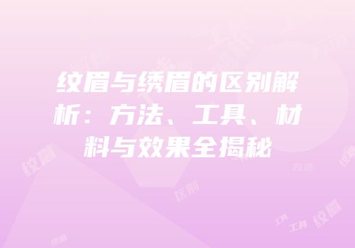 纹眉与绣眉的区别解析：方法、工具、材料与效果全揭秘