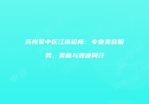 苏州吴中区江南诊所：专业美容服务，美丽与健康同行